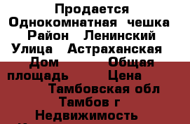 Продается Однокомнатная “чешка“ › Район ­ Ленинский › Улица ­ Астраханская › Дом ­ 1/19 › Общая площадь ­ 35 › Цена ­ 1 420 000 - Тамбовская обл., Тамбов г. Недвижимость » Квартиры продажа   